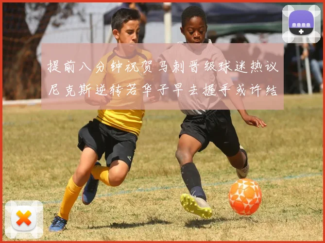 提前八分钟祝贺马刺晋级球迷热议尼克斯逆转若华子早去握手或许结果不同