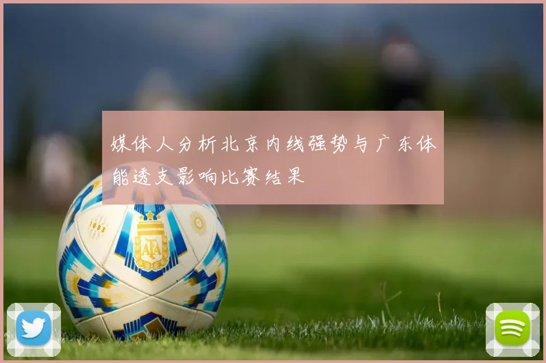媒体人分析北京内线强势与广东体能透支影响比赛结果