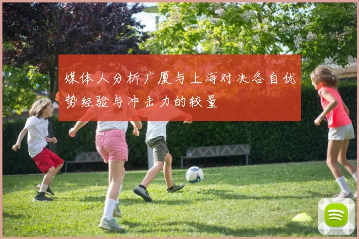 媒体人分析广厦与上海对决各自优势经验与冲击力的较量