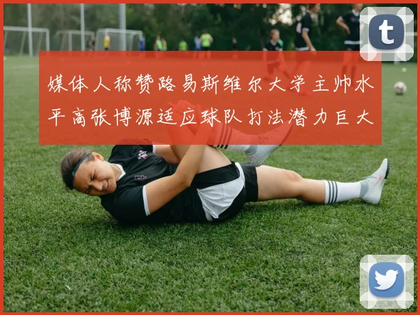 媒体人称赞路易斯维尔大学主帅水平高张博源适应球队打法潜力巨大