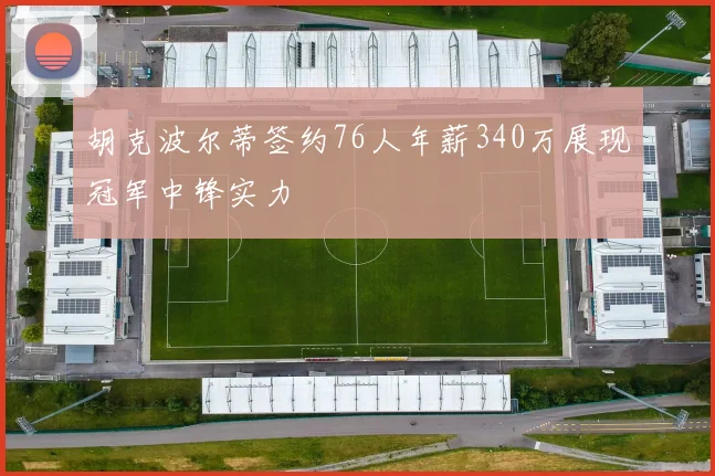 胡克波尔蒂签约76人年薪340万展现冠军中锋实力