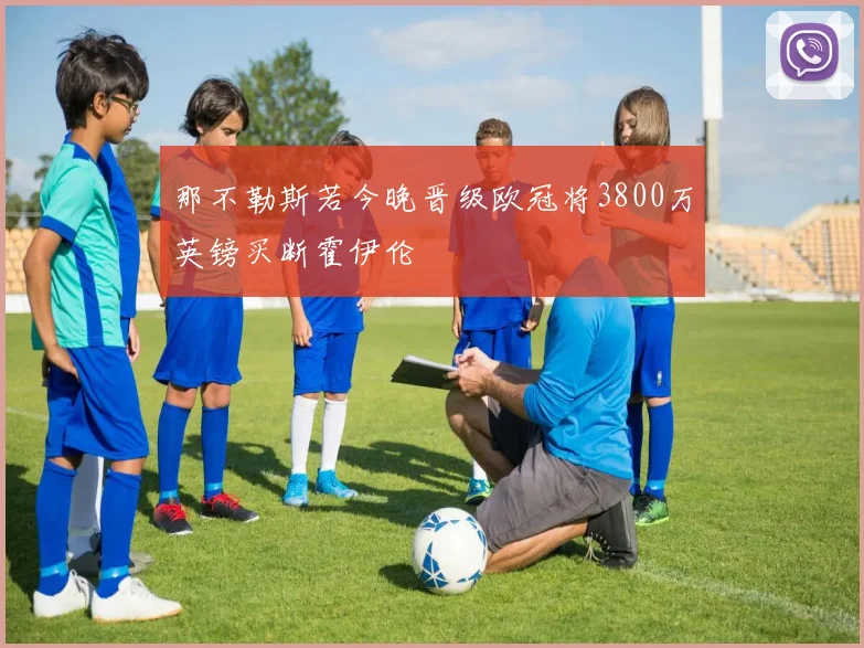 那不勒斯若今晚晋级欧冠将3800万英镑买断霍伊伦