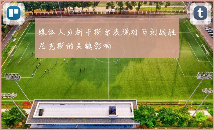 媒体人分析卡斯尔表现对马刺战胜尼克斯的关键影响