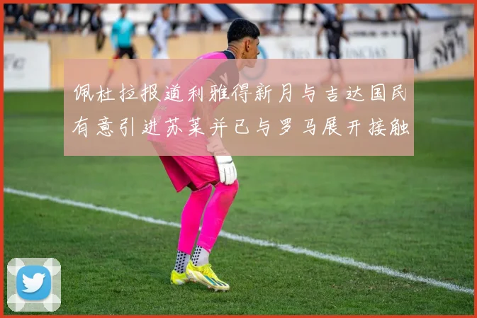 佩杜拉报道利雅得新月与吉达国民有意引进苏莱并已与罗马展开接触
