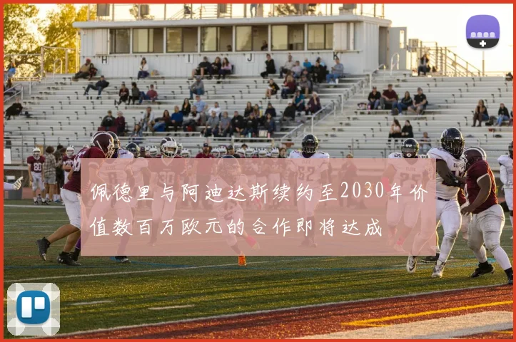 佩德里与阿迪达斯续约至2030年价值数百万欧元的合作即将达成