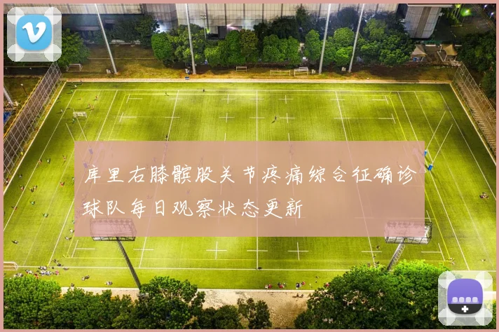 库里右膝髌股关节疼痛综合征确诊球队每日观察状态更新