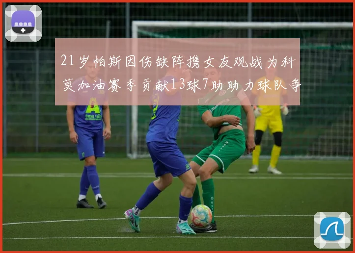 21岁帕斯因伤缺阵携女友观战为科莫加油赛季贡献13球7助助力球队争胜