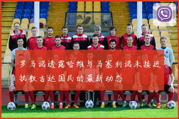 罗马诺透露哈维与马塞利诺未接近执教吉达国民的最新动态