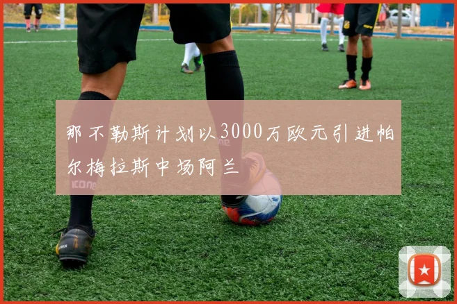 那不勒斯计划以3000万欧元引进帕尔梅拉斯中场阿兰
