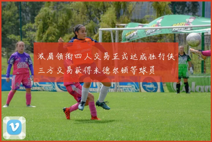 浓眉领衔四人交易正式达成独行侠三方交易获得米德尔顿等球员