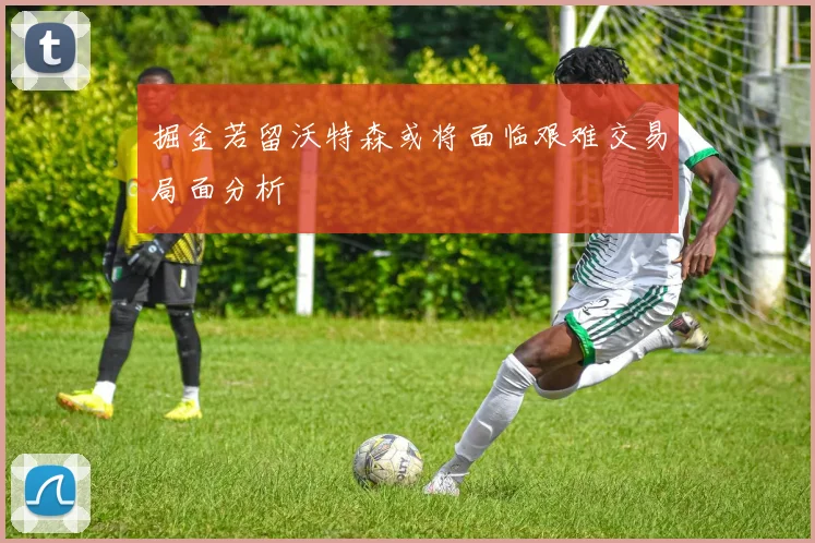 掘金若留沃特森或将面临艰难交易局面分析