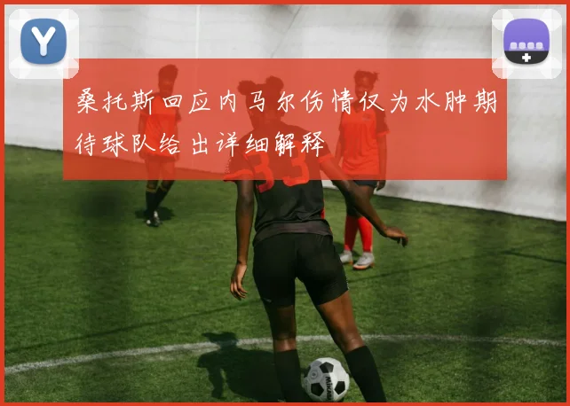 桑托斯回应内马尔伤情仅为水肿期待球队给出详细解释