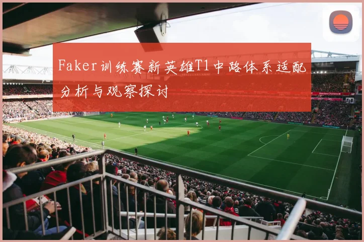 Faker训练赛新英雄T1中路体系适配分析与观察探讨
